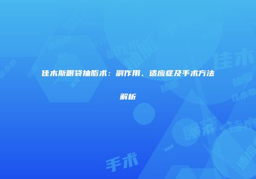 佳木斯眼袋抽脂术：副作用、适应症及手术方法解析