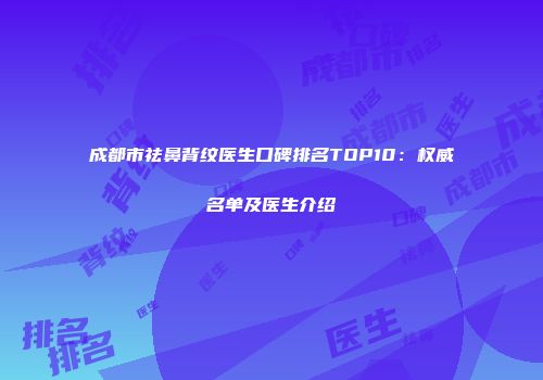 成都市祛鼻背纹医生口碑排名TOP10：权威名单及医生介绍