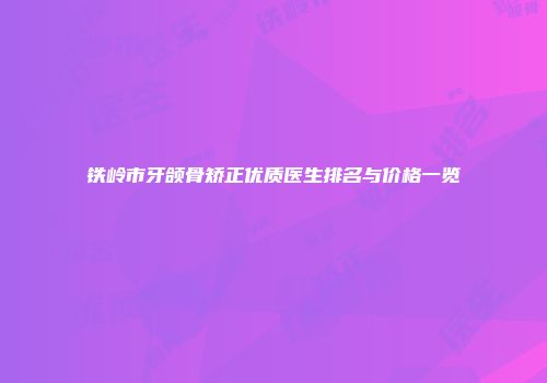 铁岭市牙颌骨矫正优质医生排名与价格一览
