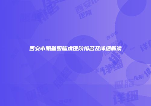 西安市腹壁吸脂术医院排名及详细解读