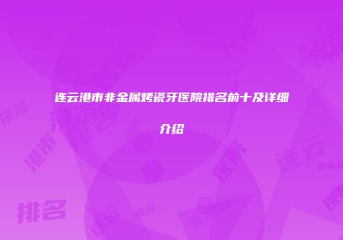 连云港市非金属烤瓷牙医院排名前十及详细介绍