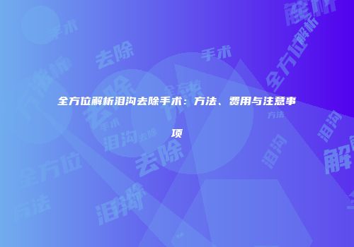 全方位解析泪沟去除手术：方法、费用与注意事项