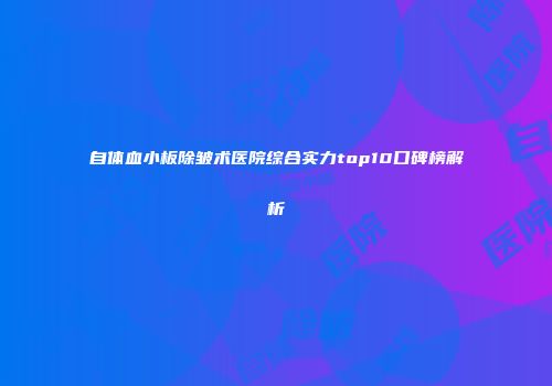 自体血小板除皱术医院综合实力top10口碑榜解析