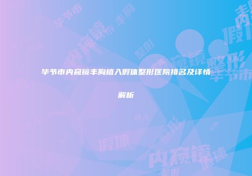 毕节市内窥镜丰胸植入假体整形医院排名及详情解析