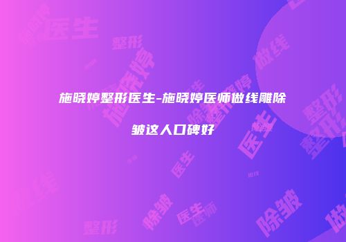 施晓婷整形医生-施晓婷医师做线雕除皱这人口碑好