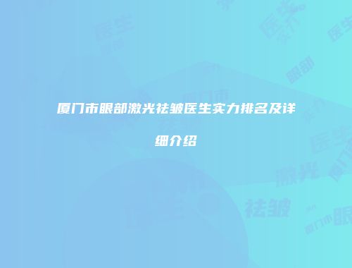 厦门市眼部激光祛皱医生实力排名及详细介绍