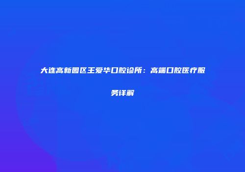 大连高新园区王爱华口腔诊所：高端口腔医疗服务详解