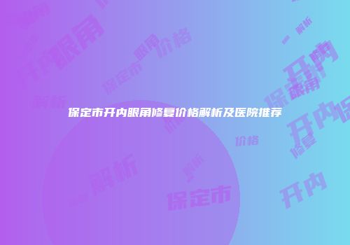 保定市开内眼角修复价格解析及医院推荐