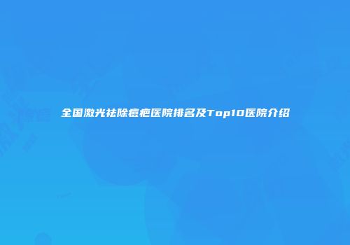 全国激光祛除痘疤医院排名及Top10医院介绍