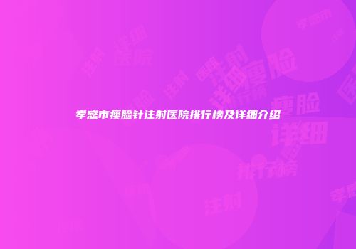 孝感市瘦脸针注射医院排行榜及详细介绍