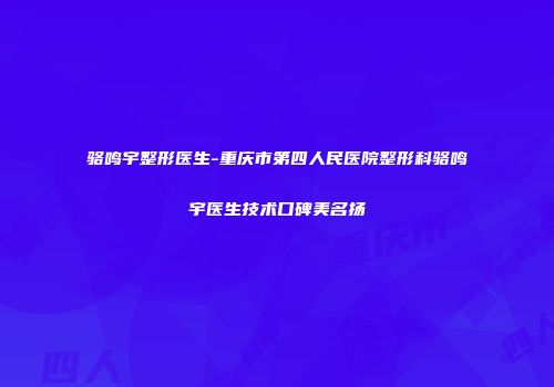 骆鸣宇整形医生-重庆市第四人民医院整形科骆鸣宇医生技术口碑美名扬
