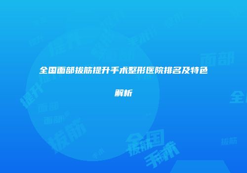 全国面部拔筋提升手术整形医院排名及特色解析