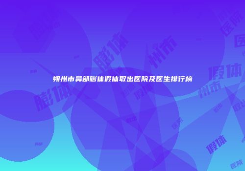 朔州市鼻部膨体假体取出医院及医生排行榜