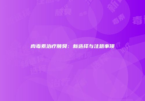 肉毒素治疗腋臭：新选择与注意事项