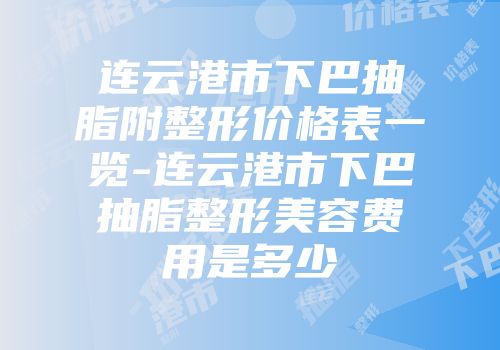 连云港市下巴抽脂附整形价格表一览-连云港市下巴抽脂整形美容费用是多少