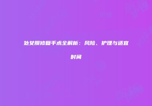 处女膜修复手术全解析：风险、护理与适宜时间