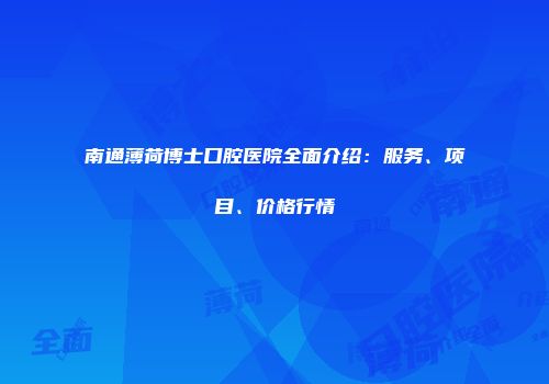 南通薄荷博士口腔医院全面介绍：服务、项目、价格行情