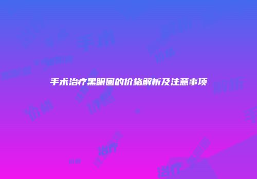 手术治疗黑眼圈的价格解析及注意事项