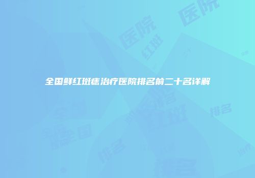 全国鲜红斑痣治疗医院排名前二十名详解