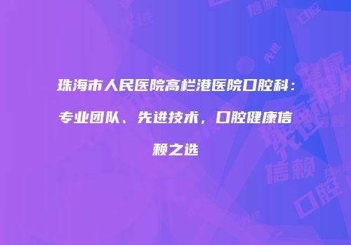 珠海市人民医院高栏港医院口腔科：专业团队、先进技术，口腔健康信赖之选