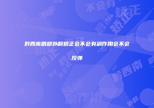 黔西南唇部外翻矫正会不会有副作用会不会反弹
