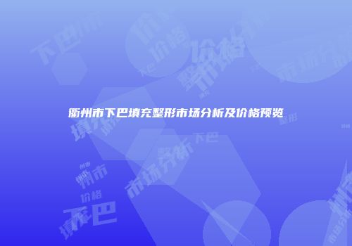 衢州市下巴填充整形市场分析及价格预览