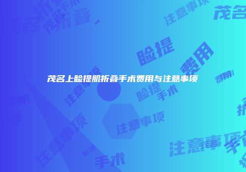 茂名上睑提肌折叠手术费用与注意事项