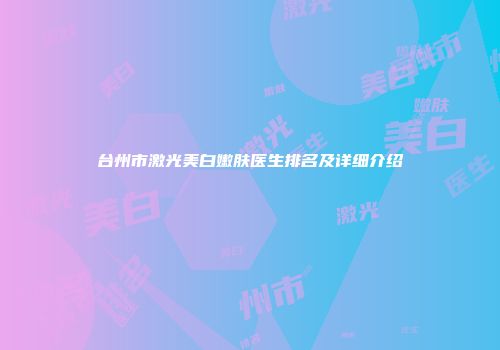 台州市激光美白嫩肤医生排名及详细介绍