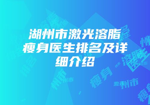 湖州市激光溶脂瘦身医生排名及详细介绍