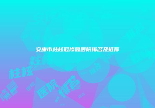 安康市柱核冠修复医院排名及推荐