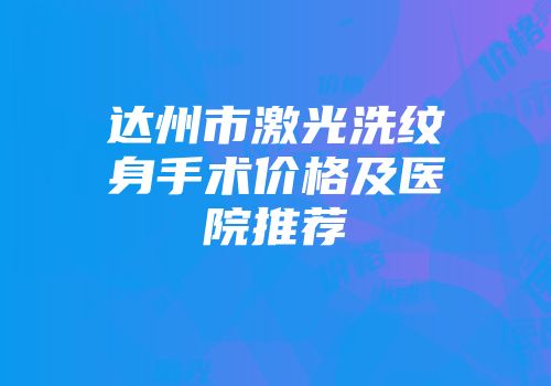 达州市激光洗纹身手术价格及医院推荐