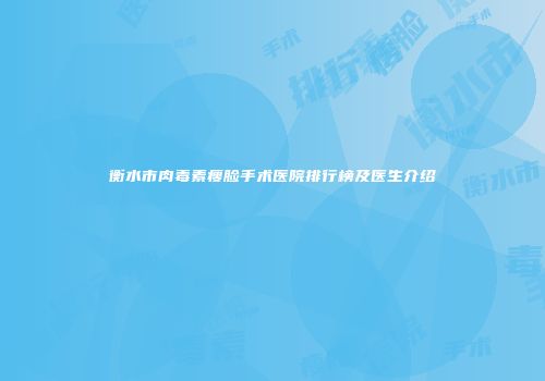 衡水市肉毒素瘦脸手术医院排行榜及医生介绍