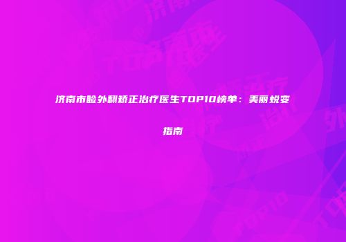 济南市睑外翻矫正治疗医生TOP10榜单:美丽蜕变指南