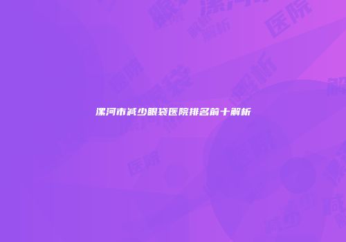漯河市减少眼袋医院排名前十解析