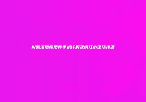 射频溶脂瘦后背手术详解及镇江市医院排名