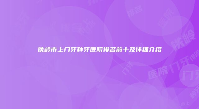 铁岭市上门牙种牙医院排名前十及详细介绍
