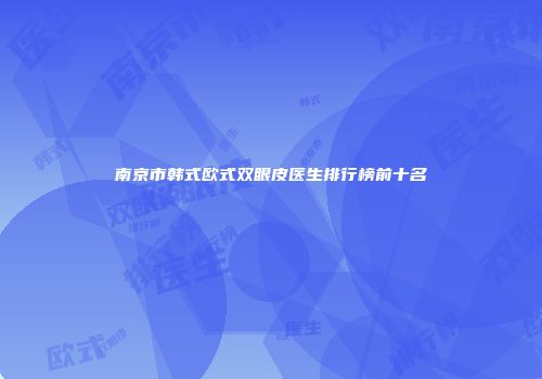 南京市韩式欧式双眼皮医生排行榜前十名
