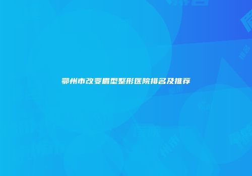 鄂州市改变眉型整形医院排名及推荐