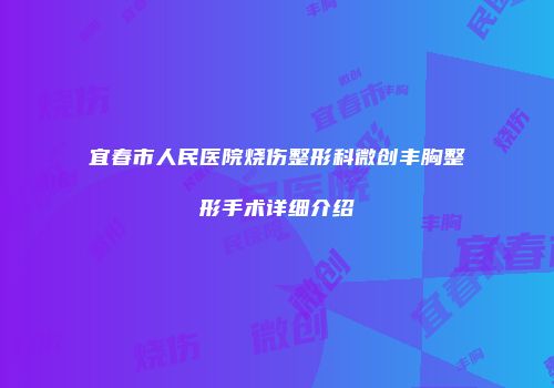 宜春市人民医院烧伤整形科微创丰胸整形手术详细介绍