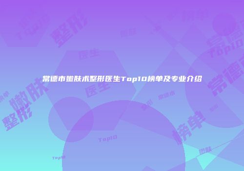 常德市嫩肤术整形医生Top10榜单及专业介绍