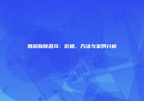 玻尿酸除泪沟：价格、方法与案例分析