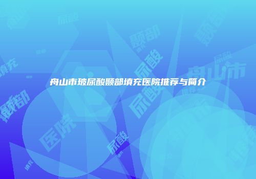舟山市玻尿酸颞部填充医院推荐与简介