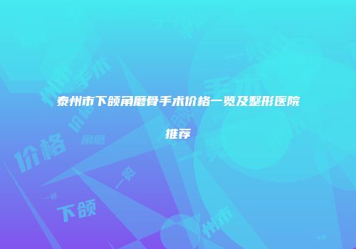 泰州市下颌角磨骨手术价格一览及整形医院推荐