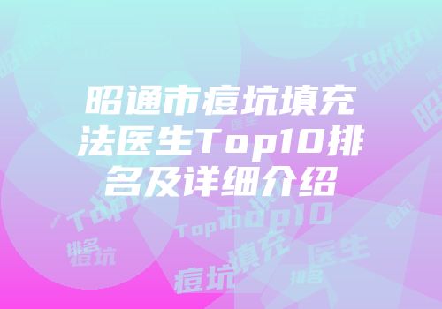 昭通市痘坑填充法医生Top10排名及详细介绍