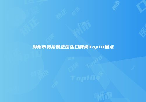 滁州市鼻梁矫正医生口碑榜Top10盘点