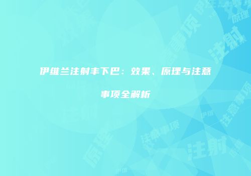 伊维兰注射丰下巴：效果、原理与注意事项全解析
