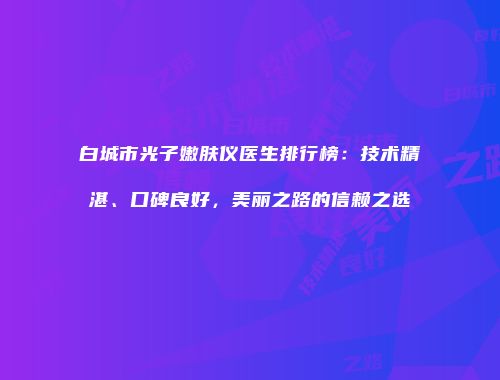 白城市光子嫩肤仪医生排行榜：技术精湛、口碑良好，美丽之路的信赖之选