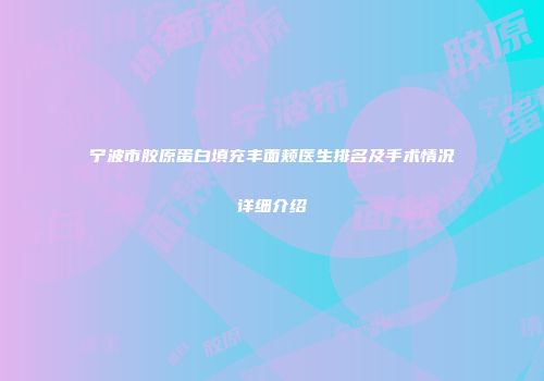 宁波市胶原蛋白填充丰面颊医生排名及手术情况详细介绍
