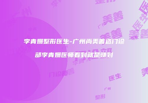 李青姗整形医生-广州尚美善造门诊部李青姗医师看到就是赚到