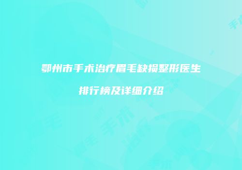 鄂州市手术治疗眉毛缺损整形医生排行榜及详细介绍